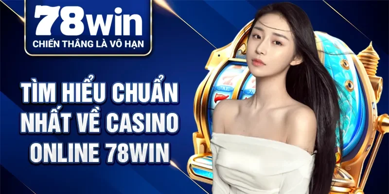 Tìm hiểu chuẩn nhất về casino online 78Win