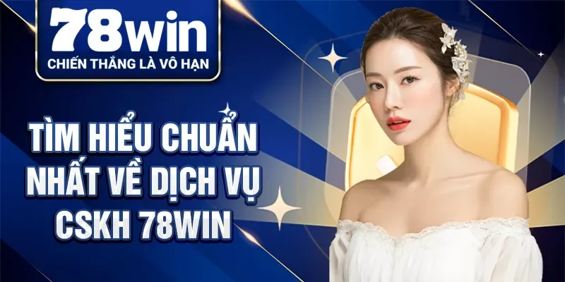 Tìm hiểu chuẩn nhất về dịch vụ CSKH 78Win