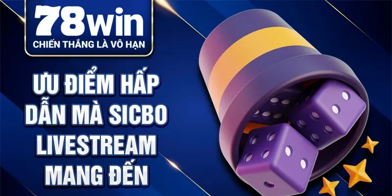 Ưu điểm hấp dẫn mà Sicbo Livestream mang đến