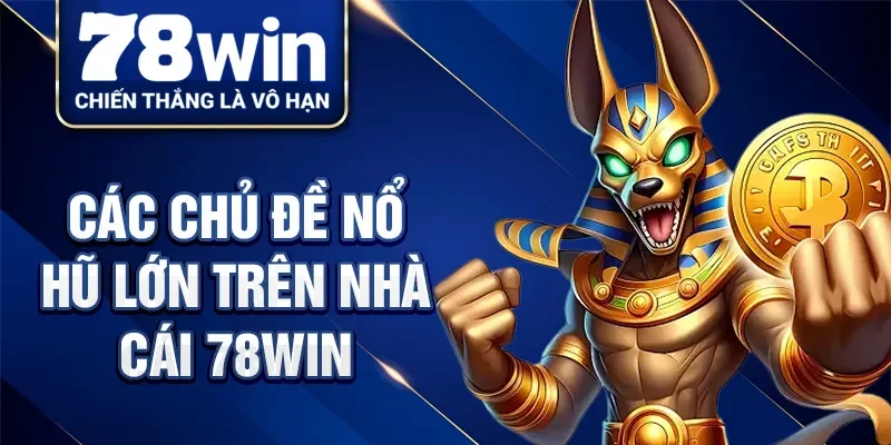 Các chủ đề nổ hũ lớn trên nhà cái 78Win